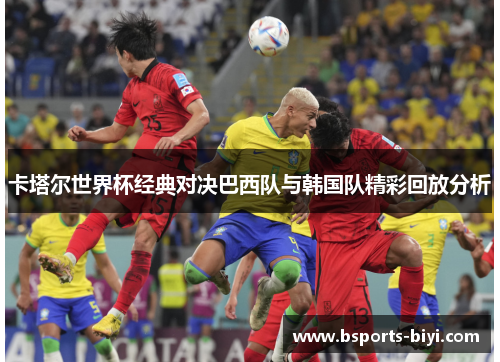卡塔尔世界杯经典对决巴西队与韩国队精彩回放分析