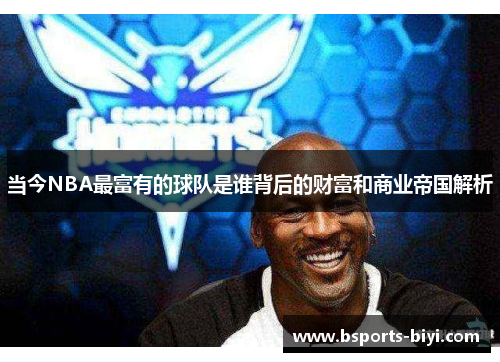 当今NBA最富有的球队是谁背后的财富和商业帝国解析