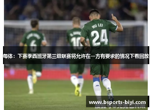 每体：下赛季西班牙第三级联赛将允许在一方有要求的情况下看回放